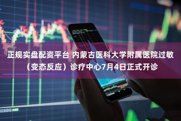正规实盘配资平台 内蒙古医科大学附属医院过敏（变态反应）诊疗中心7月4日正式开诊