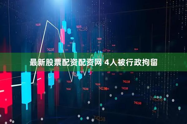 最新股票配资配资网 4人被行政拘留