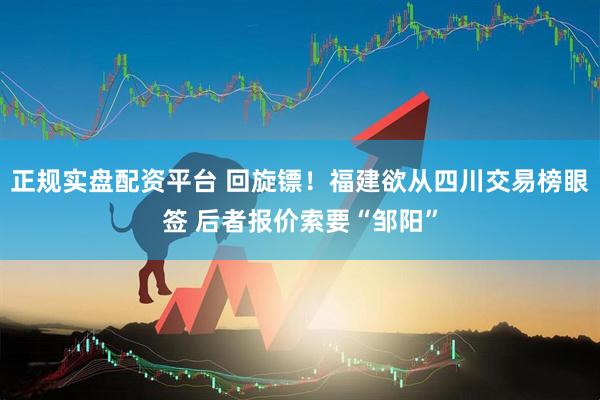 正规实盘配资平台 回旋镖！福建欲从四川交易榜眼签 后者报价索要“邹阳”