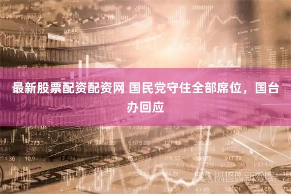 最新股票配资配资网 国民党守住全部席位，国台办回应
