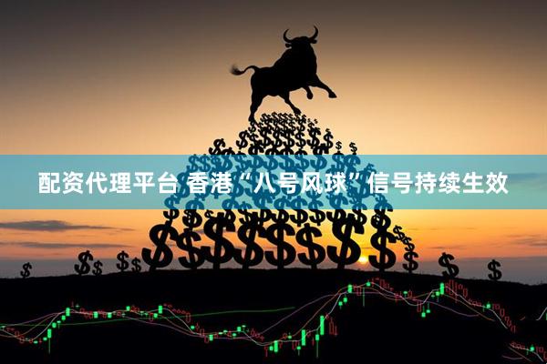 配资代理平台 香港“八号风球”信号持续生效