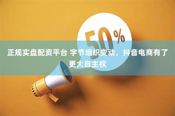 正规实盘配资平台 字节组织变动，抖音电商有了更大自主权