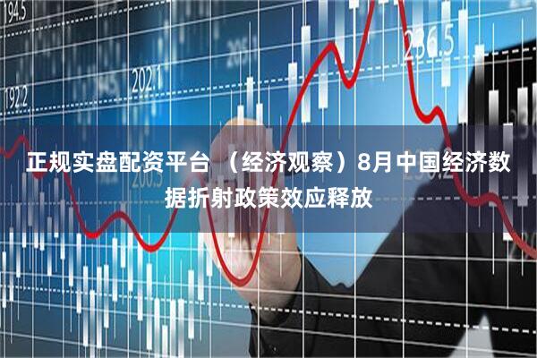 正规实盘配资平台 （经济观察）8月中国经济数据折射政策效应释放