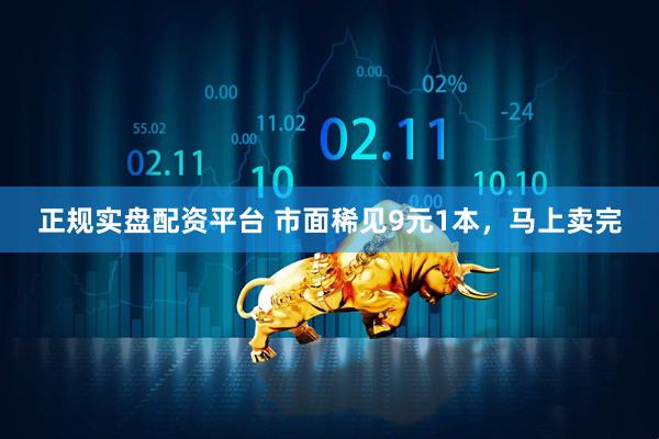 正规实盘配资平台 市面稀见9元1本，马上卖完
