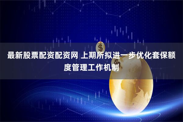 最新股票配资配资网 上期所拟进一步优化套保额度管理工作机制