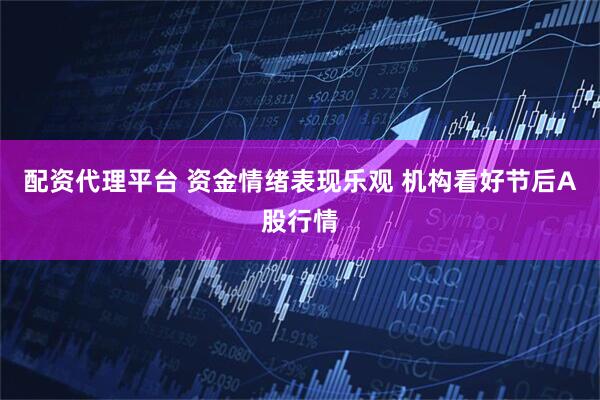 配资代理平台 资金情绪表现乐观 机构看好节后A股行情